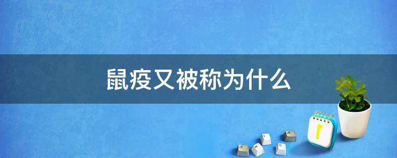 鼠疫又被称为什么（鼠疫到底是什么）