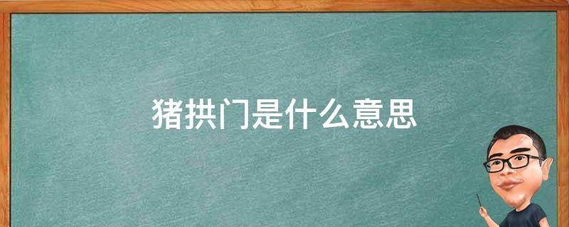 猪拱门是什么意思 梦见肥猪拱门是什么意思