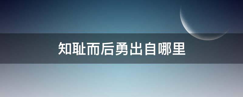 知耻而后勇出自哪里（知耻而后勇是什么）