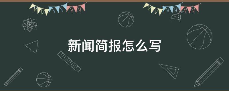 新闻简报怎么写 新闻简报怎么写?