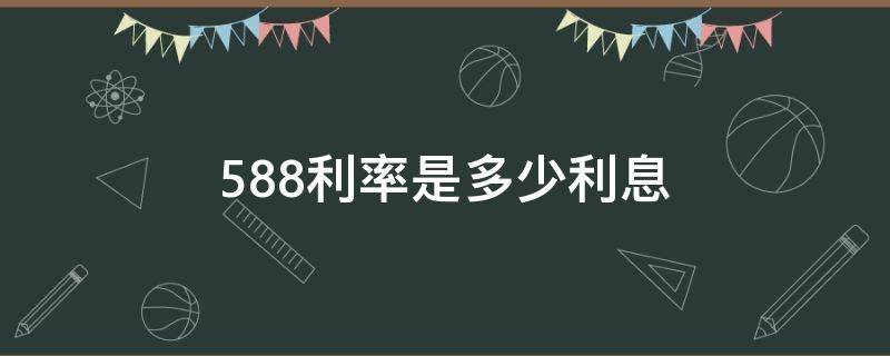 5.88利率是多少利息（5.88利率是多少利息是多少厘）