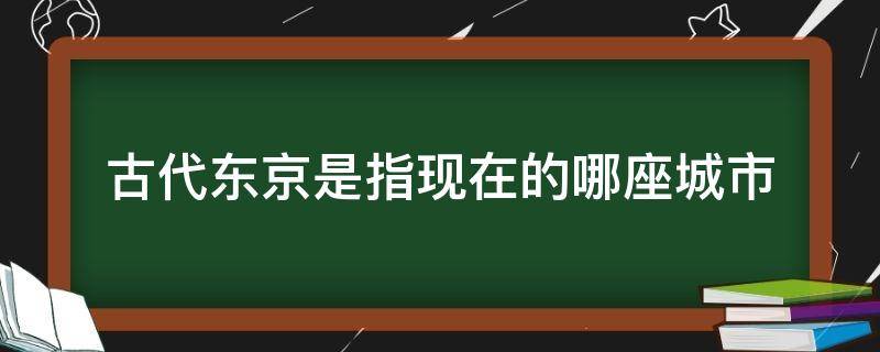 古代东京是指现在的哪座城市 北宋古代东京是指现在的哪座城市