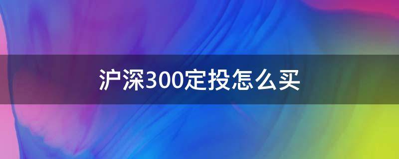 沪深300定投怎么买 沪深300如何定投