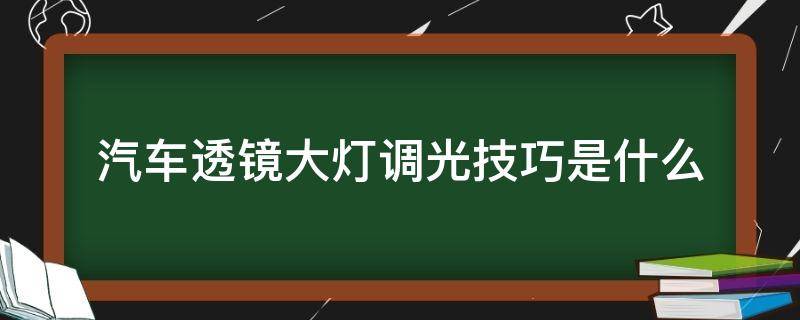 汽车透镜大灯调光技巧是什么（汽车大灯装透镜需要哪些步骤）