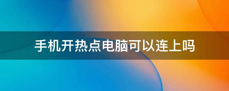 手机开热点电脑可以连上吗（手机开热点可以连接电脑吗）