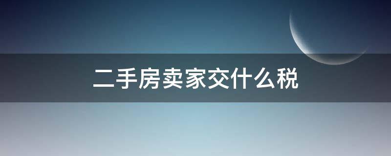 二手房卖家交什么税（二手房是卖家交税还是买家交税）