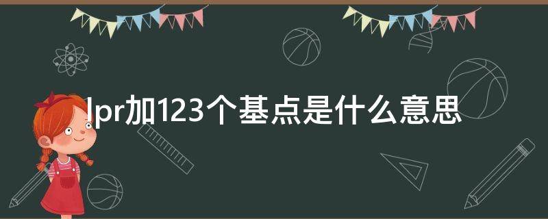 lpr加123个基点是什么意思（房贷lpr加123个基点是什么意思）