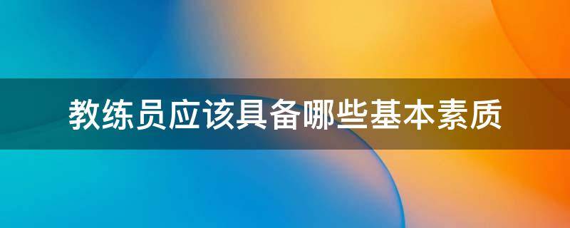 教练员应该具备哪些基本素质 教练员应该具备哪些基本素质图片