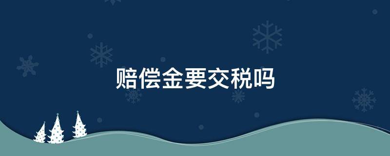 赔偿金要交税吗（被裁员的赔偿金要交税吗）