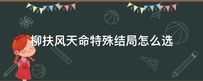 柳扶风天命特殊结局怎么选 柳扶风天命特殊结局怎么选择