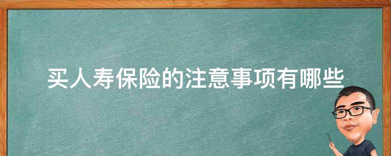 买人寿保险的注意事项有哪些 买保险的注意事项大全