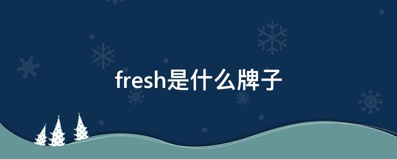 fresh是什么牌子 now fresh是什么牌子