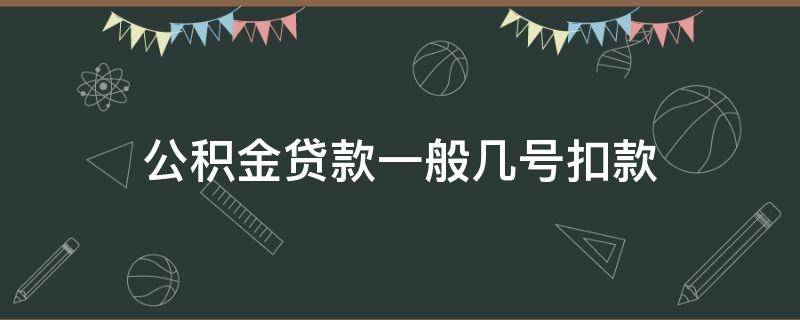 公积金贷款一般几号扣款（公积金贷款是几号扣款）