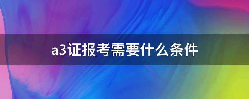 a3证报考需要什么条件（A3证报考条件）