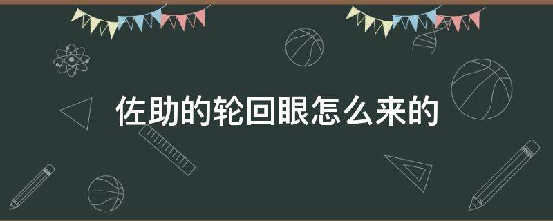 佐助的轮回眼怎么来的 佐助的轮回眼哪里来的?