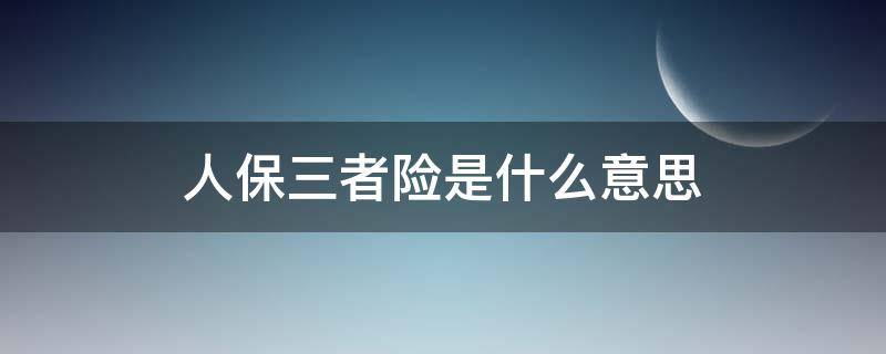 人保三者险是什么意思（人保第三者责任险是什么意思）