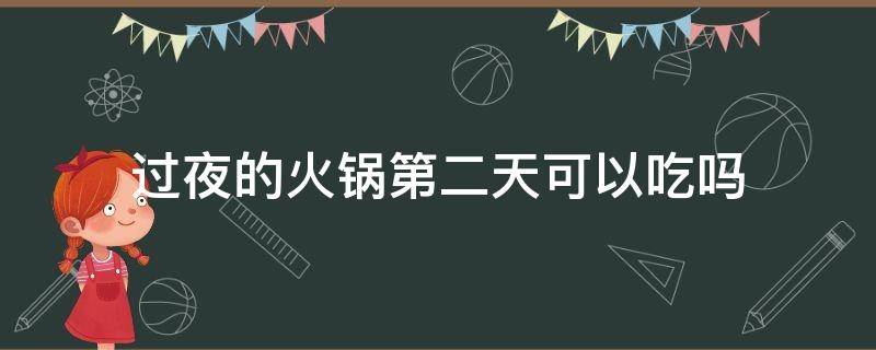 过夜的火锅第二天可以吃吗（火锅放一晚上第二天能不能吃了）