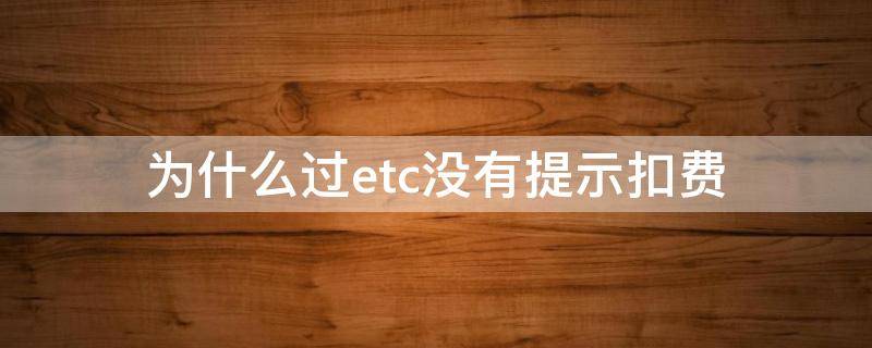 为什么过etc没有提示扣费（etc为什么没有扣费提醒）