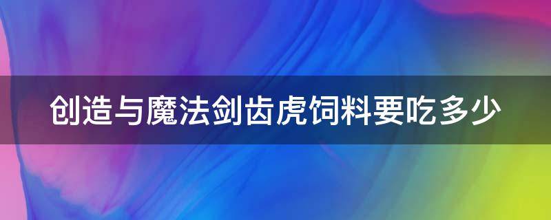 创造与魔法剑齿虎饲料要吃多少 创造与魔法剑齿虎饲料需要多少