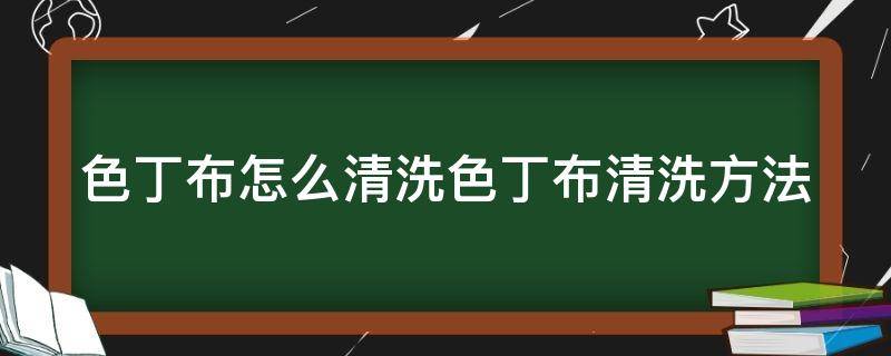 色丁布怎么清洗色丁布清洗方法 色丁布有水印怎么去掉才不会有印