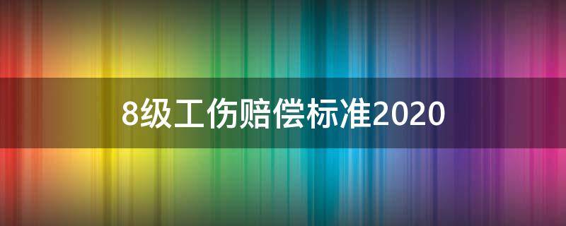 8级工伤赔偿标准2020 8级工伤赔偿标准2022多少钱