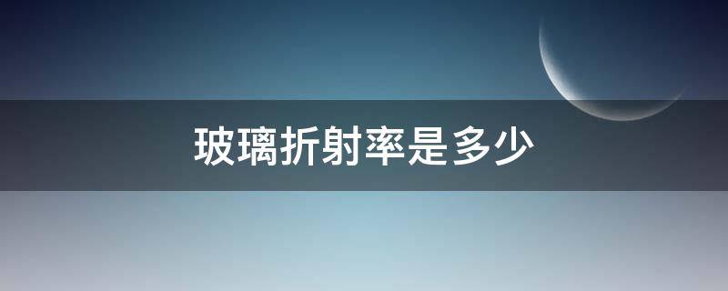 玻璃折射率是多少 玻璃的折射率是多少