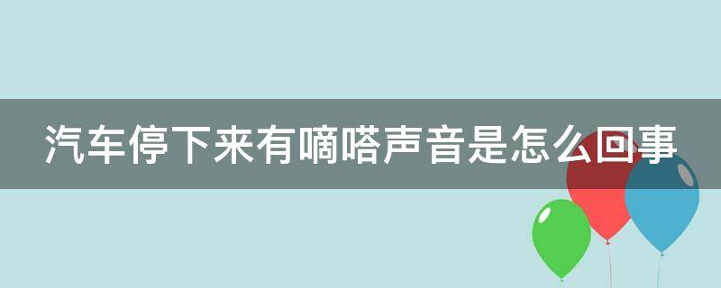 汽车停下来有嘀嗒声音是怎么回事（车子停下来有嘀嗒声音）