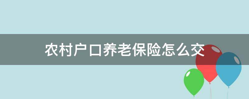 农村户口养老保险怎么交 57岁农村户口养老保险怎么交