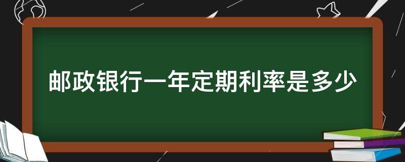 邮政银行一年定期利率是多少（邮政储蓄银行一年定期利率多少）