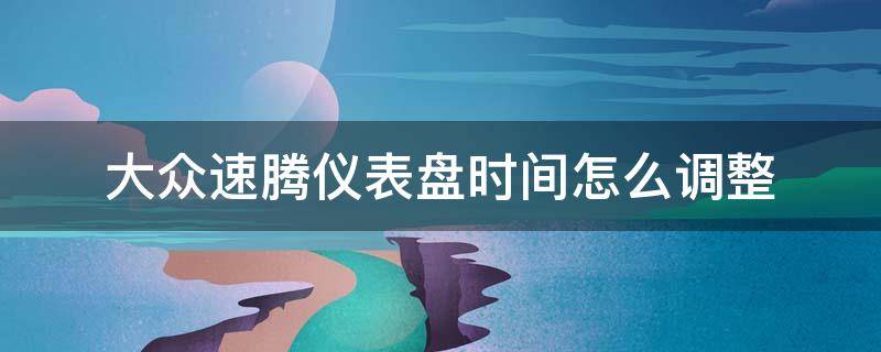 大众速腾仪表盘时间怎么调整（大众速腾汽车仪表盘上的时间怎么调）