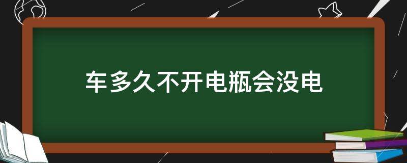 车多久不开电瓶会没电 车几天不开电瓶会没电是怎么回事