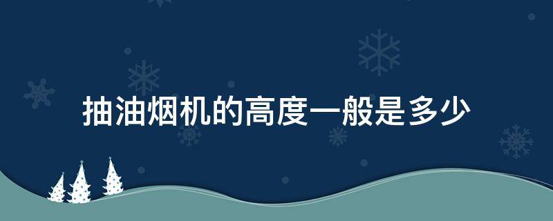 抽油烟机的高度一般是多少（抽油烟机的高度一般是多高）