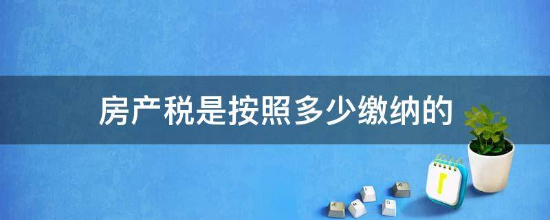 房产税是按照多少缴纳的 缴房产税根据多少缴纳