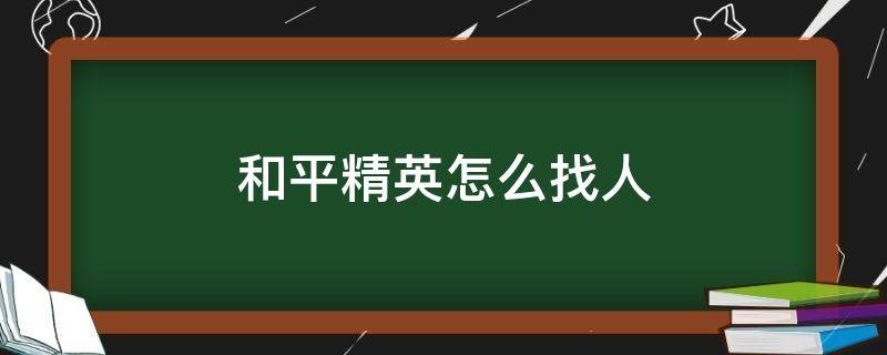 和平精英怎么找人 和平精英怎么找人机最快