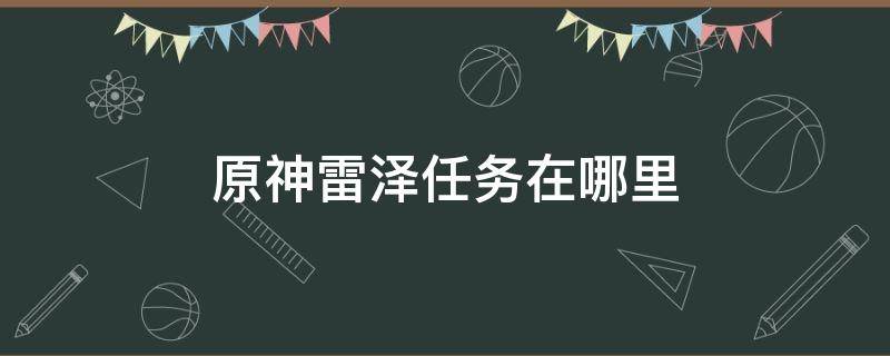 原神雷泽任务在哪里 原神雷泽个人主线任务叫什么