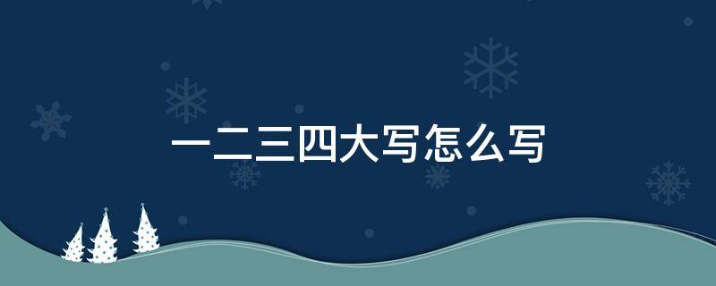 一二三四大写怎么写（一二三四大写怎么写格式）