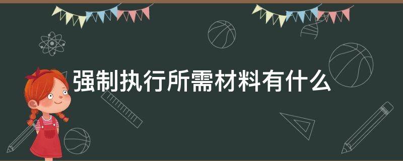 强制执行所需材料有什么 强制执行需要的资料