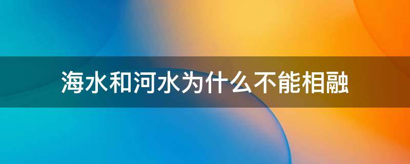 海水和河水为什么不能相融（为什么海水和河水不能融在一起）