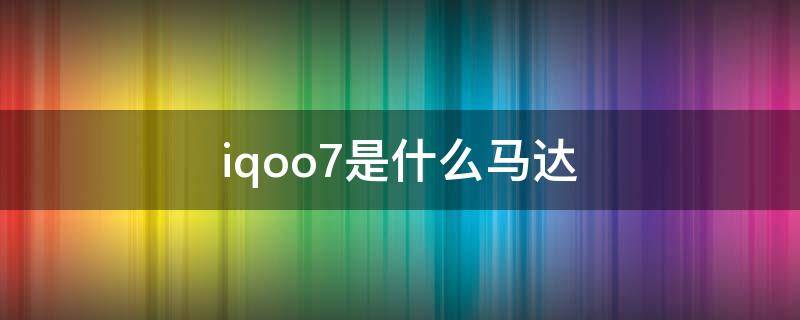 iqoo7是什么马达（iqoo7是线性马达吗）