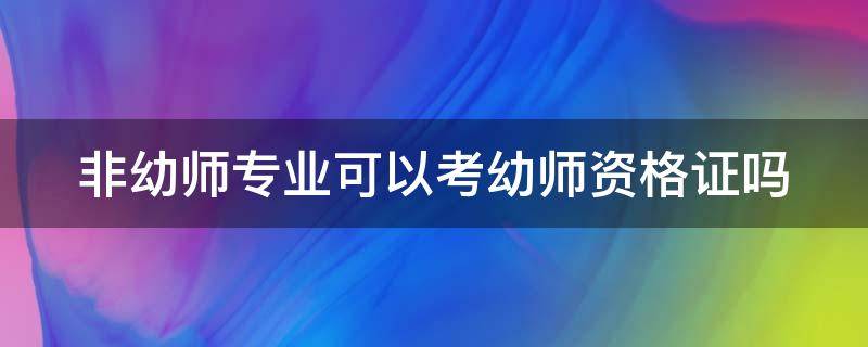 非幼师专业可以考幼师资格证吗（非幼师专业可以考幼师资格证吗女生）