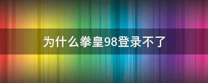 为什么拳皇98登录不了 拳皇98为什么进不去