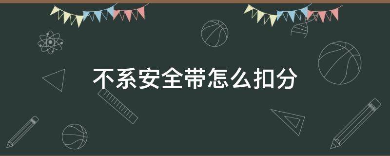 不系安全带怎么扣分 过红灯不系安全带怎么扣分