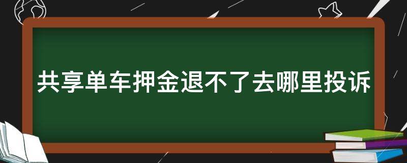 共享单车押金退不了去哪里投诉 共享单车押金不退向哪个部门投诉