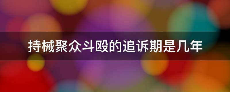 持械聚众斗殴的追诉期是几年 聚众斗殴罪的追诉时效期限多久