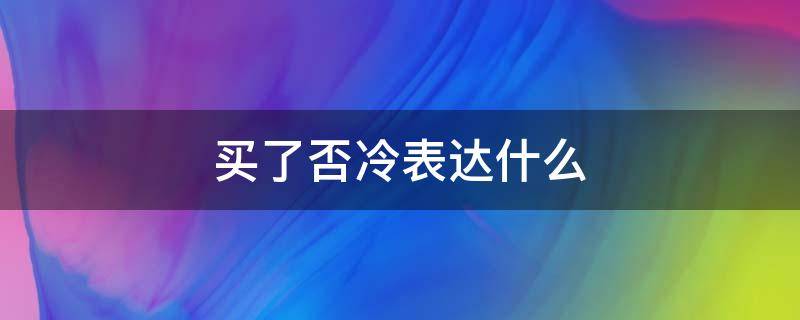 买了否冷表达什么（什么叫买了否冷）