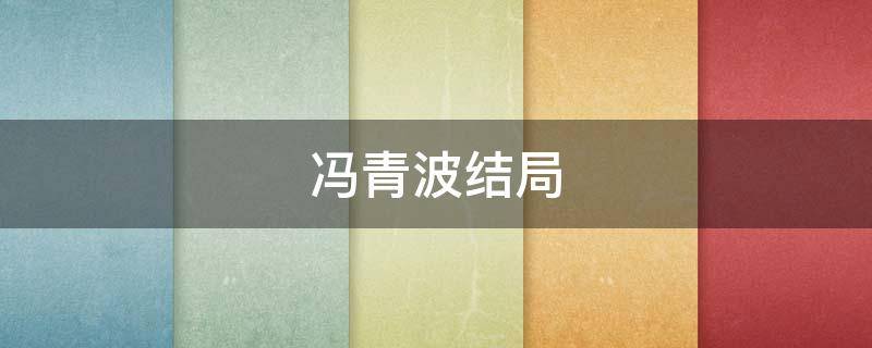 冯青波结局（冯青波的结局）