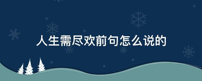 人生需尽欢前句怎么说的 人生须尽欢前句怎么说的