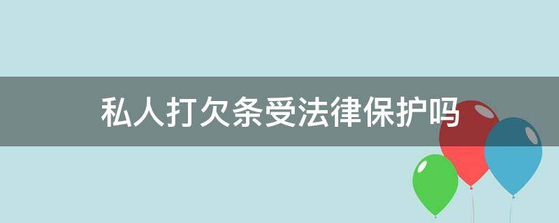 私人打欠条受法律保护吗 私人打的欠条受法律保护吗