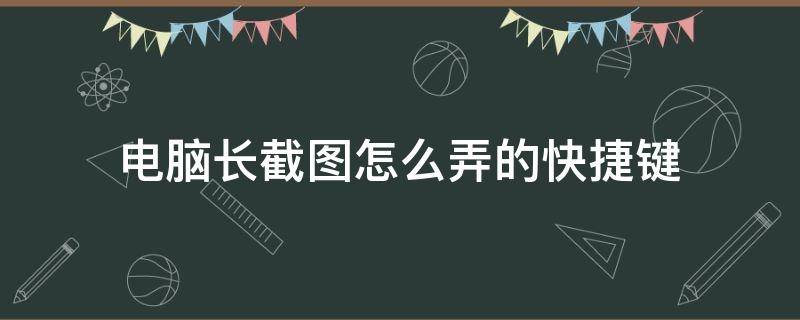 电脑长截图怎么弄的快捷键 电脑长截图怎么截快捷键