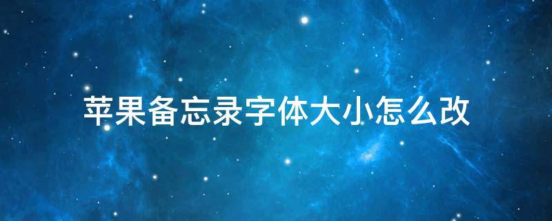 苹果备忘录字体大小怎么改 苹果怎么修改备忘录字体大小